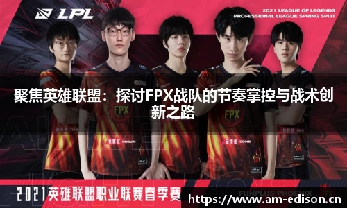 聚焦英雄联盟：探讨FPX战队的节奏掌控与战术创新之路