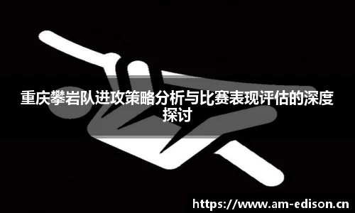 重庆攀岩队进攻策略分析与比赛表现评估的深度探讨